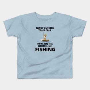 Sorry I missed your call I was on the other line fishing Kids T-Shirt